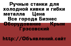 Ручные станки для холодной кивки и гибки металла. › Цена ­ 12 000 - Все города Бизнес » Оборудование   . Крым,Грэсовский